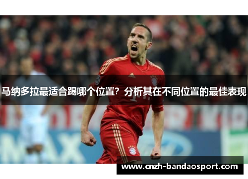 马纳多拉最适合踢哪个位置?分析其在不同位置的最佳表现 马纳多拉最适合踢哪个位置?分析其在不同位置的最佳表现