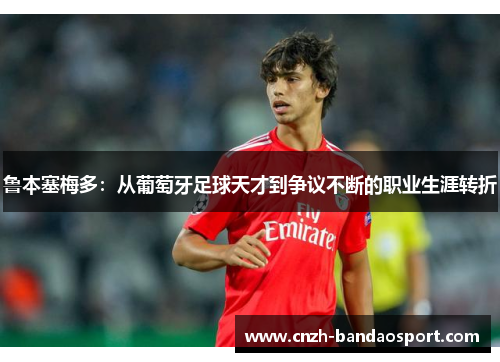 鲁本塞梅多：从葡萄牙足球天才到争议不断的职业生涯转折