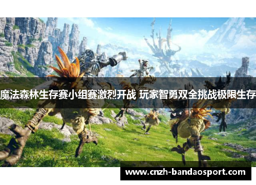魔法森林生存赛小组赛激烈开战 玩家智勇双全挑战极限生存