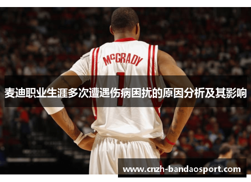 麦迪职业生涯多次遭遇伤病困扰的原因分析及其影响 麦迪职业生涯多次遭遇伤病困扰的原因分析及其影响