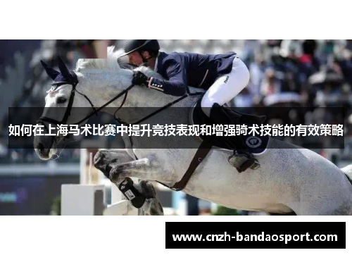 如何在上海马术比赛中提升竞技表现和增强骑术技能的有效策略