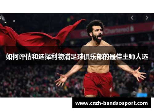 如何评估和选择利物浦足球俱乐部的最佳主帅人选