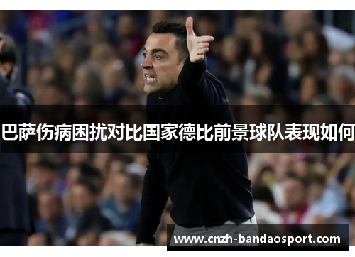 巴萨伤病困扰对比国家德比前景球队表现如何