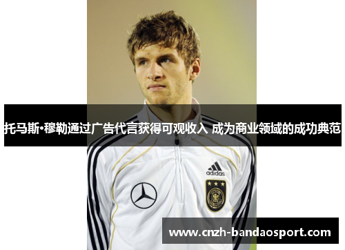 托马斯·穆勒通过广告代言获得可观收入 成为商业领域的成功典范